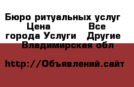 Бюро ритуальных услуг › Цена ­ 3 000 - Все города Услуги » Другие   . Владимирская обл.